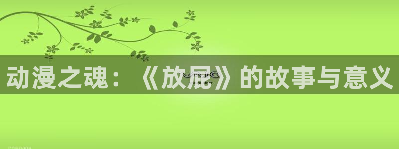 动漫之家历史版本：动漫之魂：《放屁》的故事与意义
