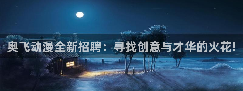 日本动漫之家：奥飞动漫全新招聘：寻找创意与才华的火花!