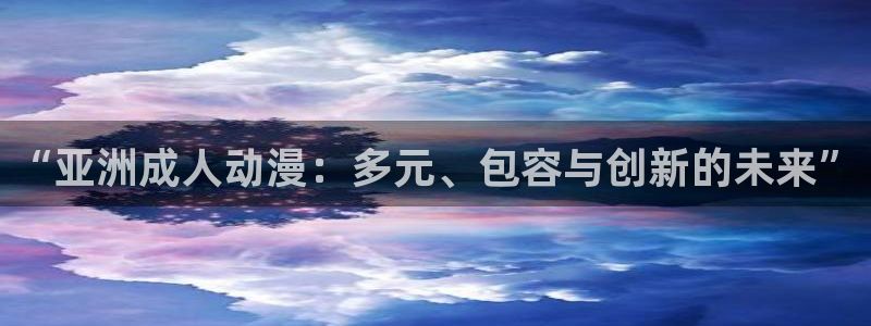 动漫之家漫画网在线：“亚洲成人动漫：多元、包容与创新的未来”